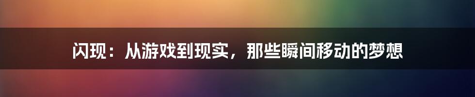 闪现：从游戏到现实，那些瞬间移动的梦想