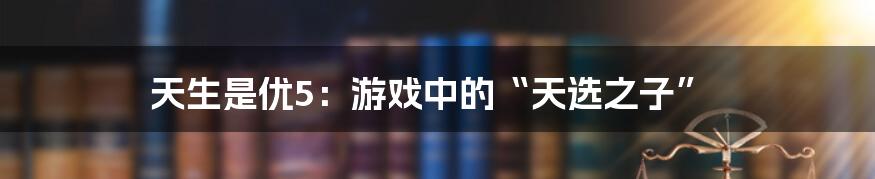 天生是优5：游戏中的“天选之子”