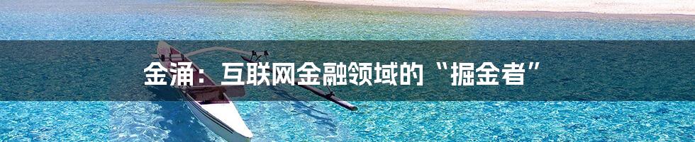 金涌：互联网金融领域的“掘金者”