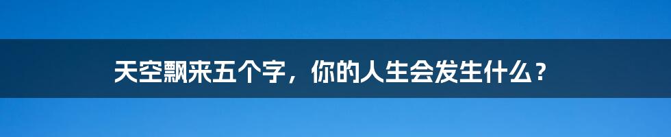 天空飘来五个字，你的人生会发生什么？