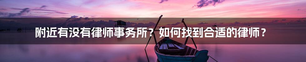 附近有没有律师事务所？如何找到合适的律师？