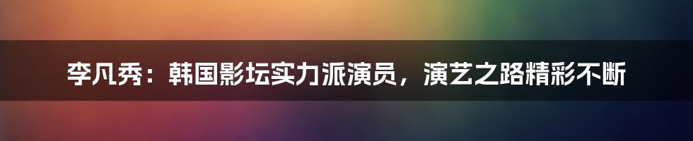 李凡秀：韩国影坛实力派演员，演艺之路精彩不断