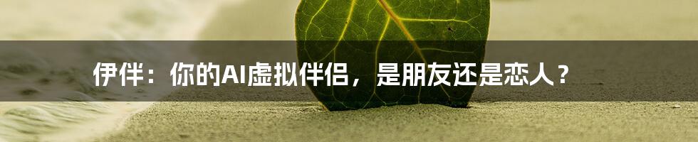 伊伴：你的AI虚拟伴侣，是朋友还是恋人？