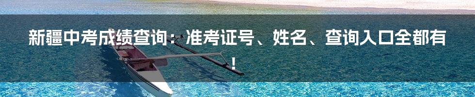 新疆中考成绩查询：准考证号、姓名、查询入口全都有！