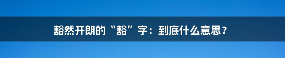 豁然开朗的“豁”字：到底什么意思？