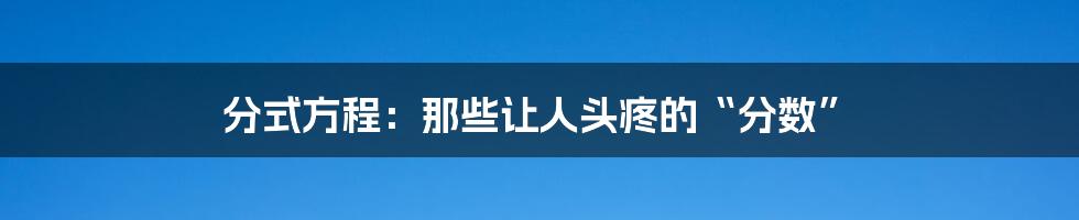 分式方程：那些让人头疼的“分数”