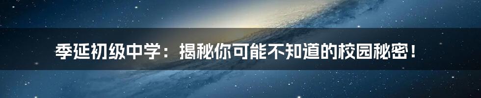 季延初级中学：揭秘你可能不知道的校园秘密！