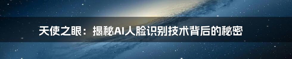 天使之眼：揭秘AI人脸识别技术背后的秘密