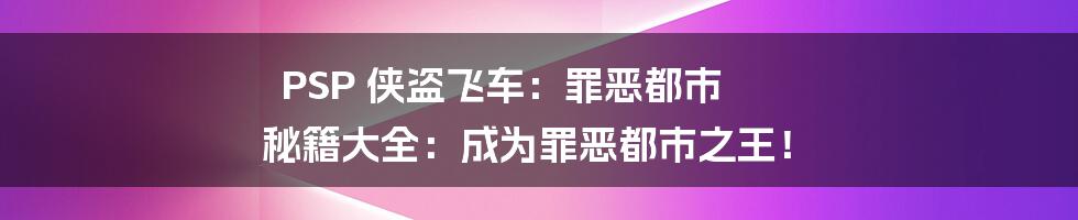 PSP 侠盗飞车：罪恶都市 秘籍大全：成为罪恶都市之王！