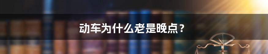 动车为什么老是晚点？