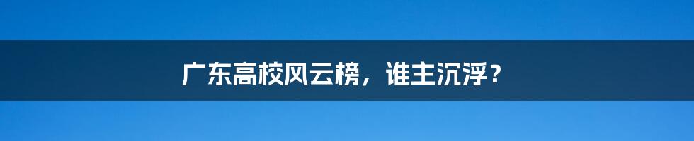 广东高校风云榜，谁主沉浮？