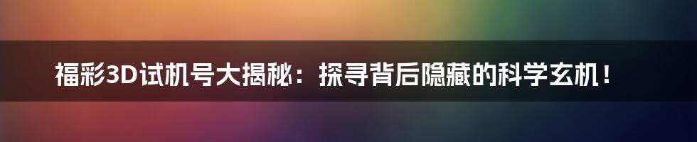 福彩3D试机号大揭秘：探寻背后隐藏的科学玄机！