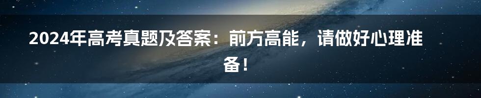 2024年高考真题及答案：前方高能，请做好心理准备！