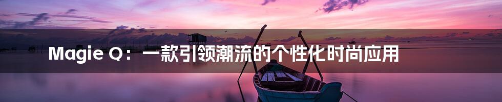 Magie Q：一款引领潮流的个性化时尚应用