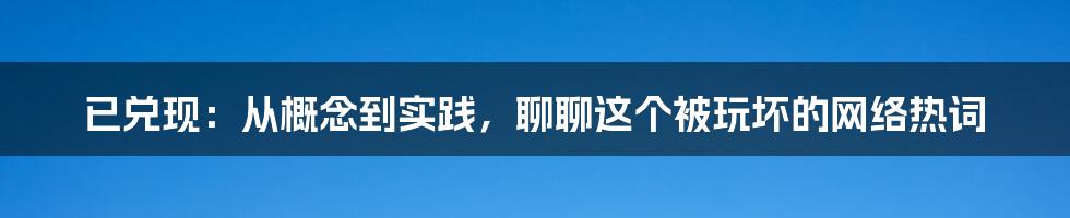 已兑现：从概念到实践，聊聊这个被玩坏的网络热词