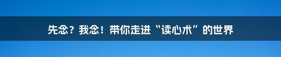 先念？我念！带你走进“读心术”的世界