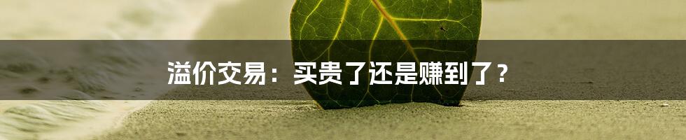 溢价交易：买贵了还是赚到了？