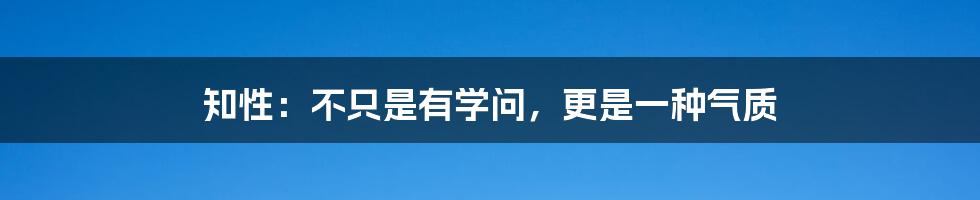 知性：不只是有学问，更是一种气质