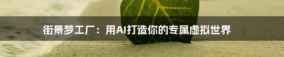 街景梦工厂：用AI打造你的专属虚拟世界