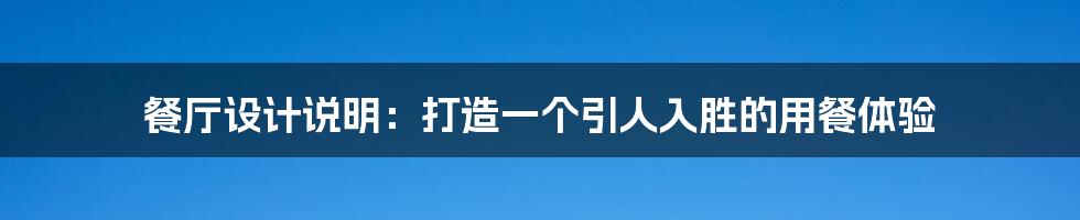 餐厅设计说明：打造一个引人入胜的用餐体验