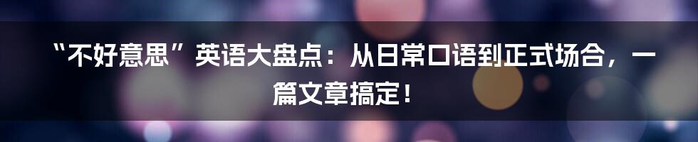 “不好意思”英语大盘点：从日常口语到正式场合，一篇文章搞定！