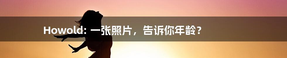 Howold: 一张照片，告诉你年龄？