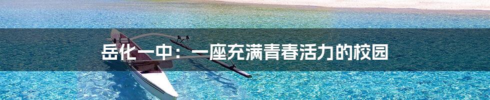 岳化一中：一座充满青春活力的校园