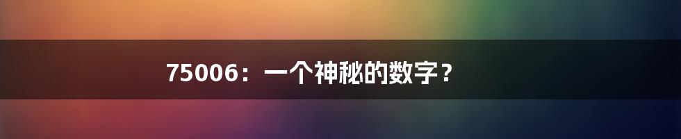 75006：一个神秘的数字？