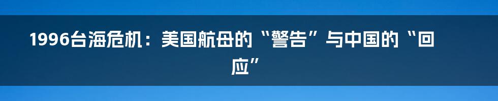 1996台海危机：美国航母的“警告”与中国的“回应”