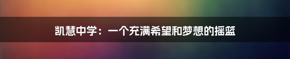 凯慧中学：一个充满希望和梦想的摇篮