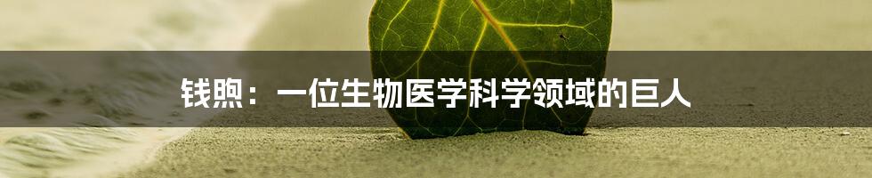 钱煦：一位生物医学科学领域的巨人