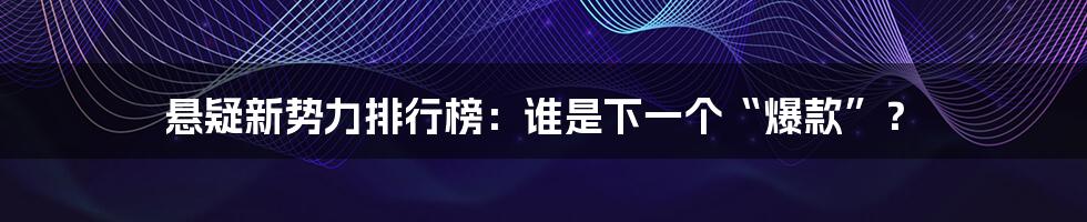 悬疑新势力排行榜：谁是下一个“爆款”？