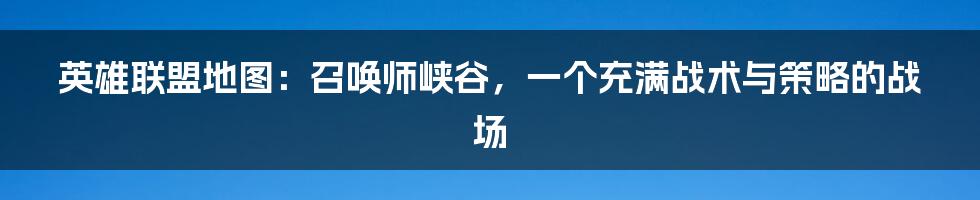 英雄联盟地图：召唤师峡谷，一个充满战术与策略的战场