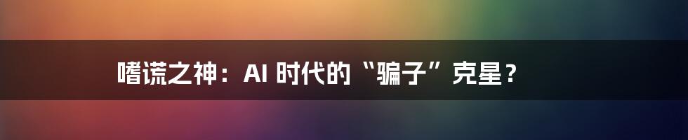 嗜谎之神：AI 时代的“骗子”克星？