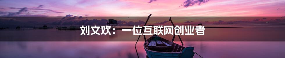 刘文欢：一位互联网创业者