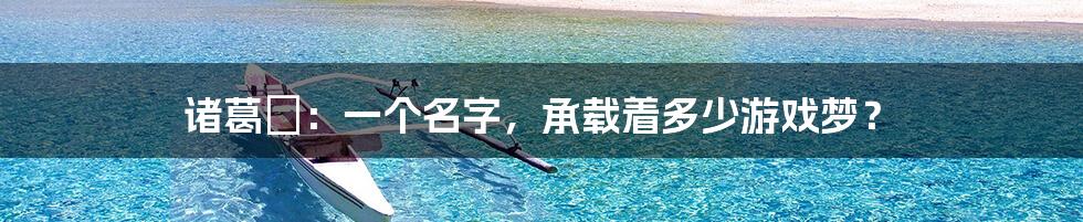 诸葛玥：一个名字，承载着多少游戏梦？