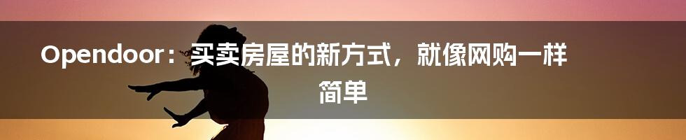 Opendoor：买卖房屋的新方式，就像网购一样简单