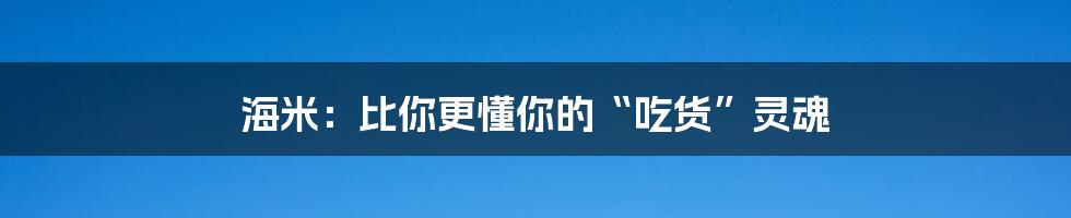 海米：比你更懂你的“吃货”灵魂