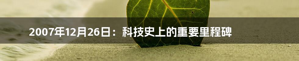 2007年12月26日：科技史上的重要里程碑