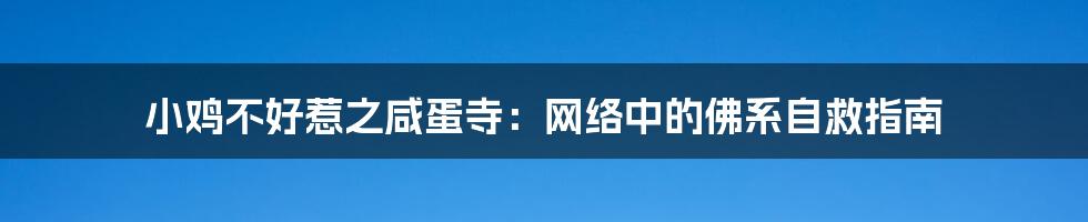 小鸡不好惹之咸蛋寺：网络中的佛系自救指南