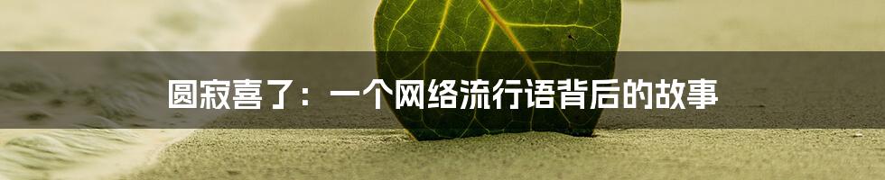 圆寂喜了：一个网络流行语背后的故事