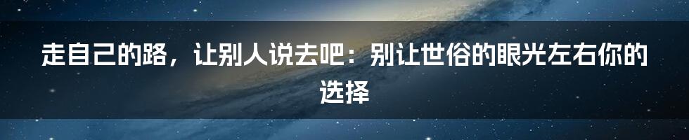 走自己的路，让别人说去吧：别让世俗的眼光左右你的选择