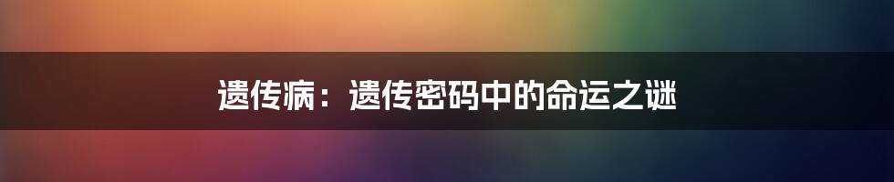 遗传病：遗传密码中的命运之谜