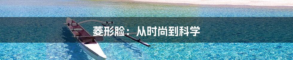 菱形脸：从时尚到科学