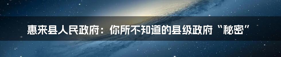 惠来县人民政府：你所不知道的县级政府“秘密”