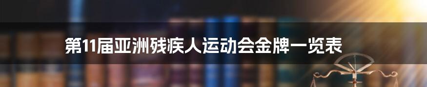 第11届亚洲残疾人运动会金牌一览表