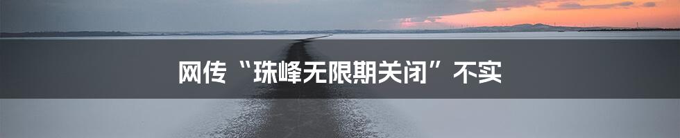 网传“珠峰无限期关闭”不实