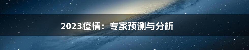 2023疫情：专家预测与分析