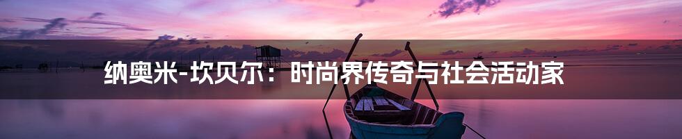 纳奥米-坎贝尔：时尚界传奇与社会活动家