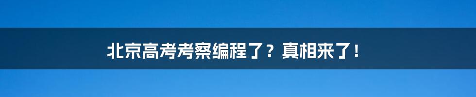 北京高考考察编程了？真相来了！